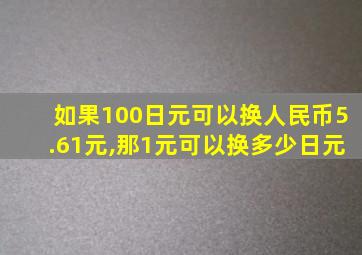 如果100日元可以换人民币5.61元,那1元可以换多少日元