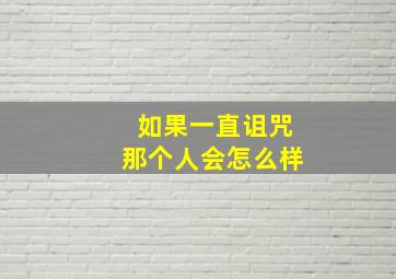 如果一直诅咒那个人会怎么样