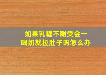 如果乳糖不耐受会一喝奶就拉肚子吗怎么办