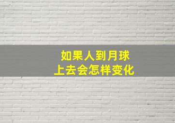 如果人到月球上去会怎样变化