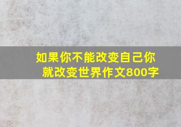 如果你不能改变自己你就改变世界作文800字