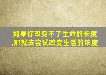 如果你改变不了生命的长度,那就去尝试改变生活的浓度