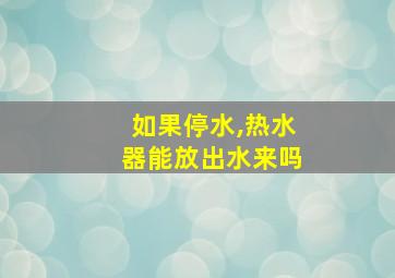 如果停水,热水器能放出水来吗