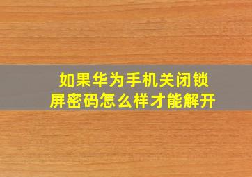 如果华为手机关闭锁屏密码怎么样才能解开