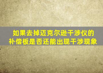 如果去掉迈克尔逊干涉仪的补偿板是否还能出现干涉现象