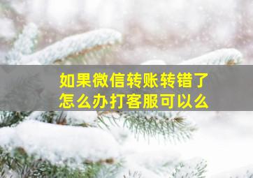 如果微信转账转错了怎么办打客服可以么