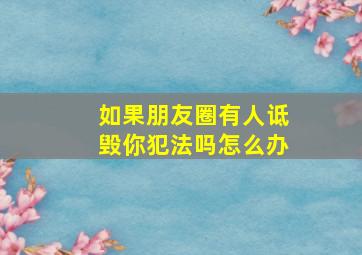 如果朋友圈有人诋毁你犯法吗怎么办