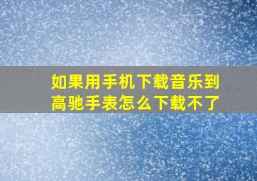 如果用手机下载音乐到高驰手表怎么下载不了