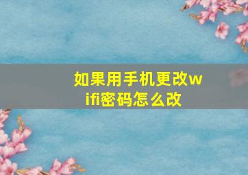 如果用手机更改wifi密码怎么改