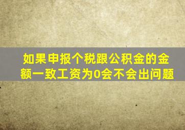 如果申报个税跟公积金的金额一致工资为0会不会出问题