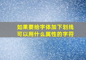 如果要给字体加下划线可以用什么属性的字符