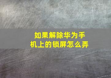 如果解除华为手机上的锁屏怎么弄