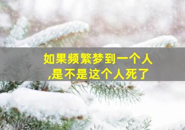 如果频繁梦到一个人,是不是这个人死了