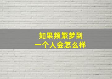 如果频繁梦到一个人会怎么样