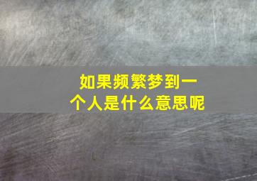 如果频繁梦到一个人是什么意思呢