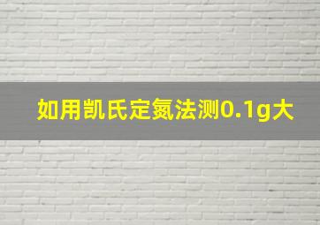 如用凯氏定氮法测0.1g大