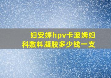 妇安婷hpv卡波姆妇科敷料凝胶多少钱一支