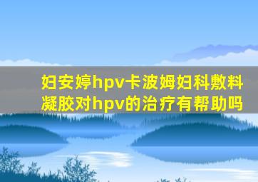 妇安婷hpv卡波姆妇科敷料凝胶对hpv的治疗有帮助吗