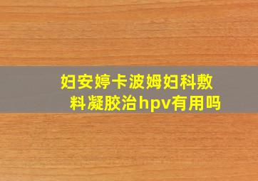 妇安婷卡波姆妇科敷料凝胶治hpv有用吗