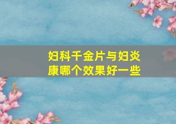 妇科千金片与妇炎康哪个效果好一些