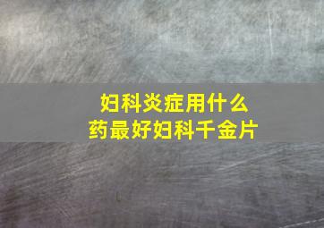 妇科炎症用什么药最好妇科千金片