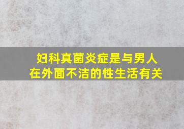 妇科真菌炎症是与男人在外面不洁的性生活有关