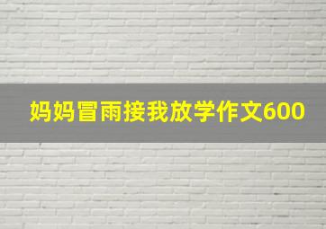 妈妈冒雨接我放学作文600