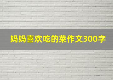 妈妈喜欢吃的菜作文300字