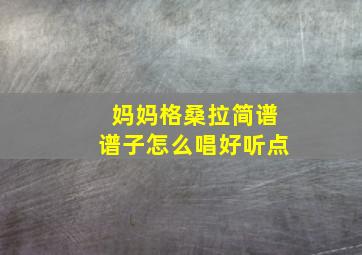 妈妈格桑拉简谱谱子怎么唱好听点