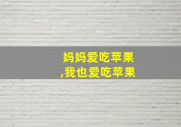 妈妈爱吃苹果,我也爱吃苹果