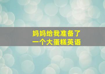 妈妈给我准备了一个大蛋糕英语