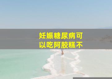 妊娠糖尿病可以吃阿胶糕不