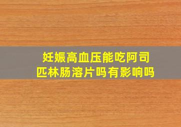 妊娠高血压能吃阿司匹林肠溶片吗有影响吗