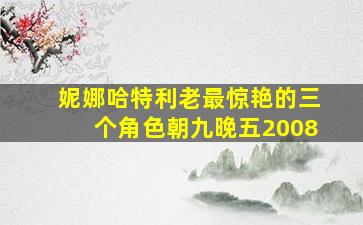 妮娜哈特利老最惊艳的三个角色朝九晚五2008