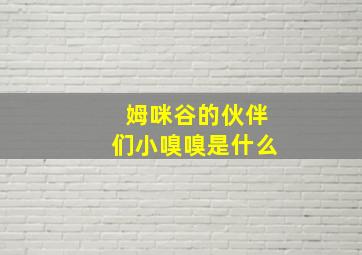 姆咪谷的伙伴们小嗅嗅是什么