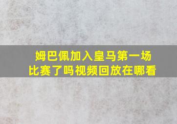 姆巴佩加入皇马第一场比赛了吗视频回放在哪看