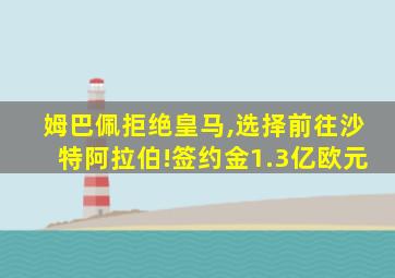 姆巴佩拒绝皇马,选择前往沙特阿拉伯!签约金1.3亿欧元