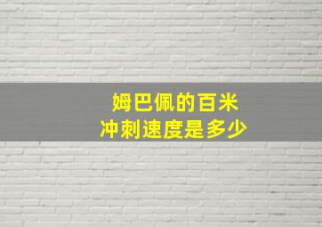 姆巴佩的百米冲刺速度是多少