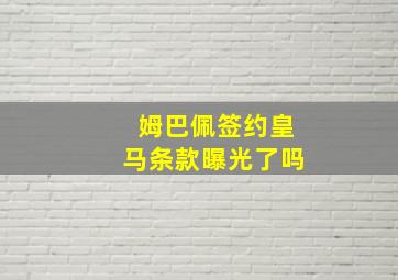 姆巴佩签约皇马条款曝光了吗