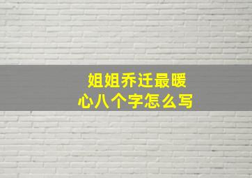 姐姐乔迁最暖心八个字怎么写