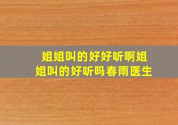 姐姐叫的好好听啊姐姐叫的好听吗春雨医生