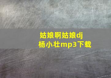 姑娘啊姑娘dj杨小壮mp3下载