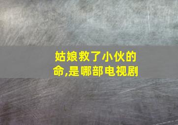 姑娘救了小伙的命,是哪部电视剧