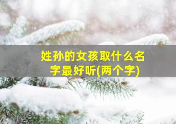 姓孙的女孩取什么名字最好听(两个字)