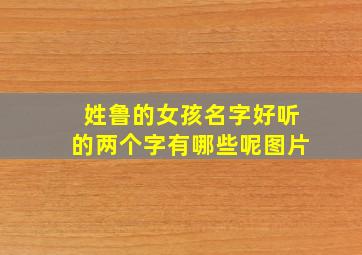 姓鲁的女孩名字好听的两个字有哪些呢图片