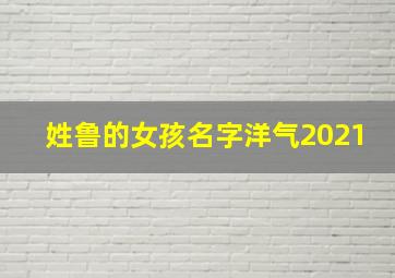 姓鲁的女孩名字洋气2021