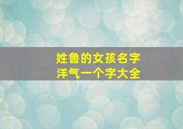 姓鲁的女孩名字洋气一个字大全