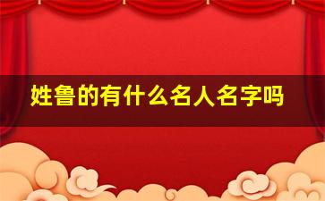 姓鲁的有什么名人名字吗