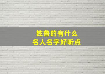 姓鲁的有什么名人名字好听点