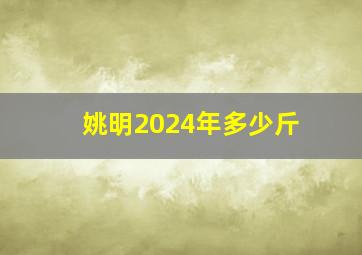 姚明2024年多少斤